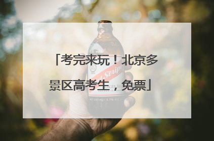 考完来玩！北京多景区高考生，免票