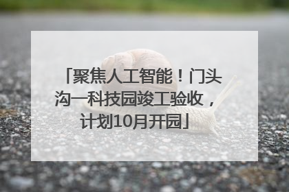 聚焦人工智能！门头沟一科技园竣工验收，计划10月开园