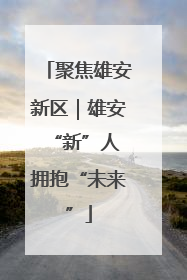 聚焦雄安新区｜雄安“新”人 拥抱“未来”