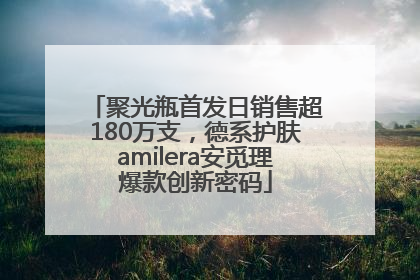 聚光瓶首发日销售超180万支，德系护肤amilera安觅理爆款创新密码