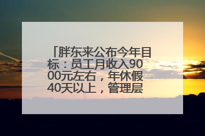胖东来公布今年目标：员工月收入9000元左右，年休假40天以上，管理层人均分配70万元
