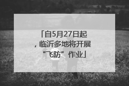 自5月27日起，临沂多地将开展“飞防”作业