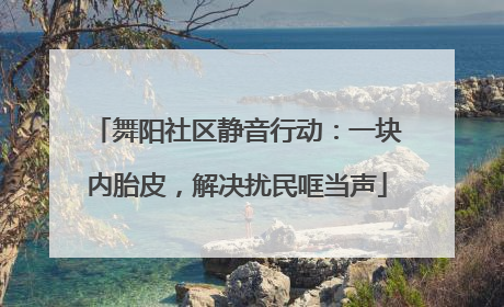 舞阳社区静音行动：一块内胎皮，解决扰民哐当声