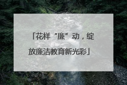 花样“廉”动，绽放廉洁教育新光彩