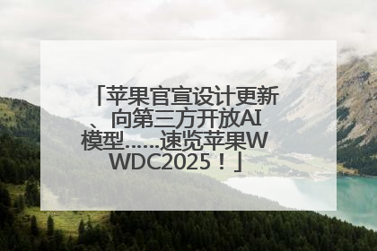 苹果官宣设计更新、向第三方开放AI模型……速览苹果WWDC2025！