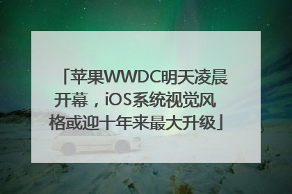 苹果WWDC明天凌晨开幕，iOS系统视觉风格或迎十年来最大升级