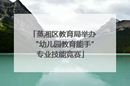 蒸湘区教育局举办“幼儿园教育能手”专业技能竞赛