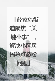 薛家岛街道聚焦“关键小事”，解决小区居民急难愁盼问题