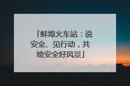 蚌埠火车站：说安全、见行动，共绘安全好风景