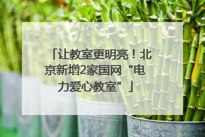 让教室更明亮！北京新增2家国网“电力爱心教室”