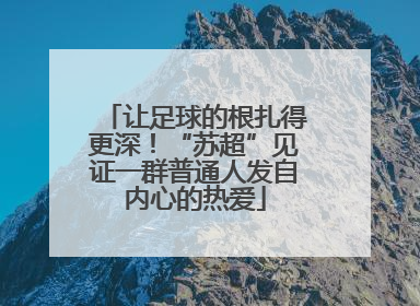 让足球的根扎得更深！“苏超”见证一群普通人发自内心的热爱