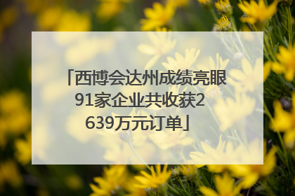 西博会达州成绩亮眼 91家企业共收获2639万元订单