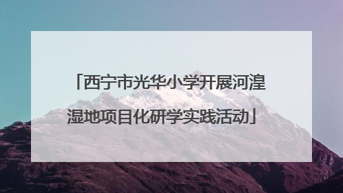 西宁市光华小学开展河湟湿地项目化研学实践活动