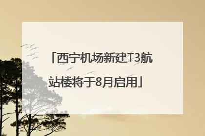 西宁机场新建T3航站楼将于8月启用