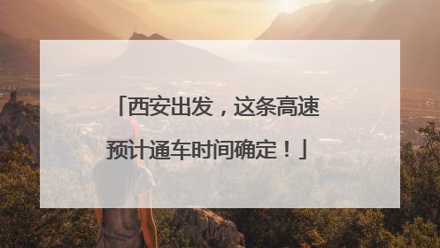 西安出发，这条高速预计通车时间确定！