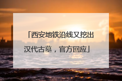 西安地铁沿线又挖出汉代古墓，官方回应
