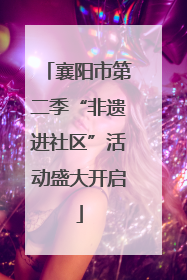 襄阳市第二季“非遗进社区”活动盛大开启