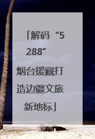 解码“5288” 烟台援藏打造边疆文旅新地标