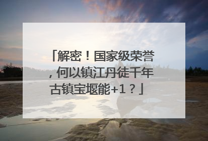 解密！国家级荣誉，何以镇江丹徒千年古镇宝堰能+1？