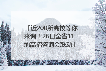 近200所高校等你来询！26日全省11地高招咨询会联动