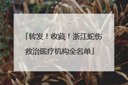 转发！收藏！浙江蛇伤救治医疗机构全名单