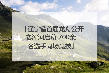 辽宁省首届龙舟公开赛浑河启幕 700余名选手同场竞技