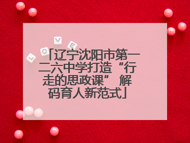 辽宁沈阳市第一二六中学打造“行走的思政课” 解码育人新范式