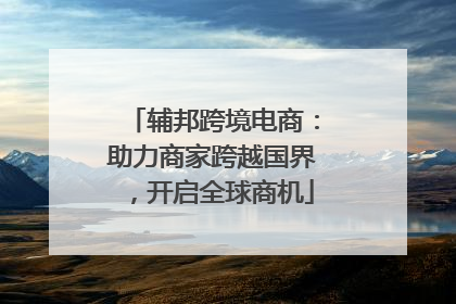 辅邦跨境电商：助力商家跨越国界，开启全球商机