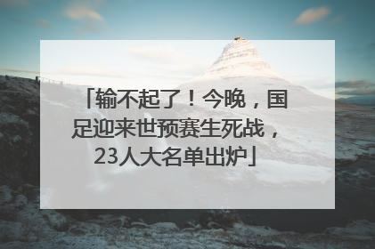 输不起了！今晚，国足迎来世预赛生死战，23人大名单出炉