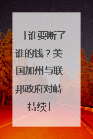 谁要断了谁的钱？美国加州与联邦政府对峙持续