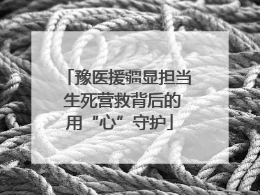 豫医援疆显担当 生死营救背后的用“心”守护