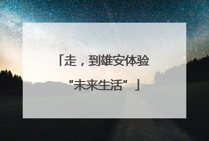 走，到雄安体验“未来生活”