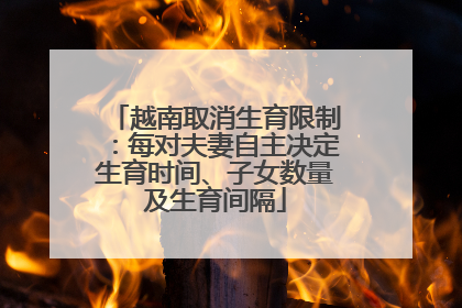越南取消生育限制：每对夫妻自主决定生育时间、子女数量及生育间隔