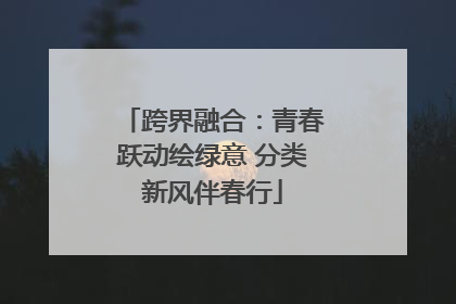 跨界融合：青春跃动绘绿意 分类新风伴春行