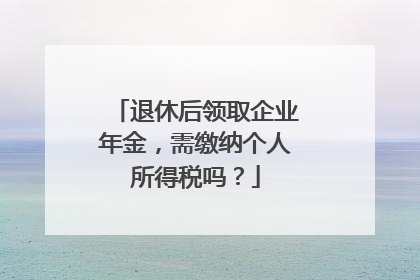 退休后领取企业年金，需缴纳个人所得税吗？