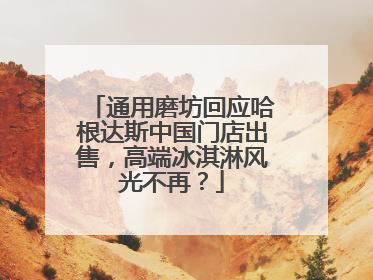 通用磨坊回应哈根达斯中国门店出售，高端冰淇淋风光不再？