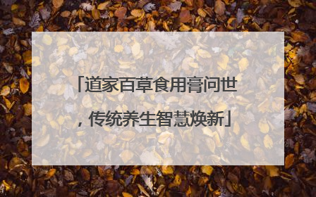 道家百草食用膏问世，传统养生智慧焕新