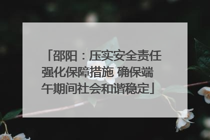 邵阳：压实安全责任强化保障措施 确保端午期间社会和谐稳定