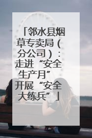 邻水县烟草专卖局（分公司）：走进“安全生产月” 开展“安全大练兵”