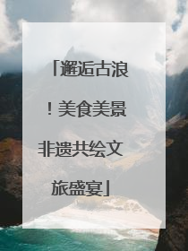 邂逅古浪！美食美景非遗共绘文旅盛宴