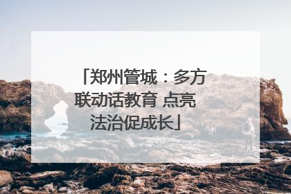 郑州管城：多方联动话教育 点亮法治促成长