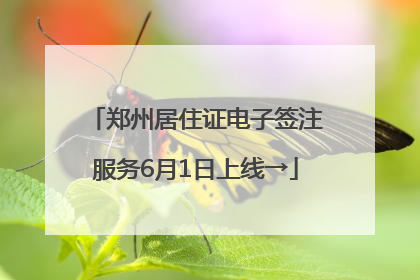 郑州居住证电子签注服务6月1日上线→