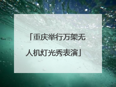 重庆举行万架无人机灯光秀表演