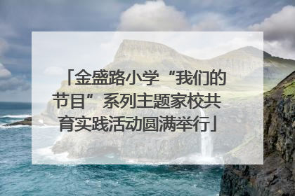 金盛路小学“我们的节目”系列主题家校共育实践活动圆满举行