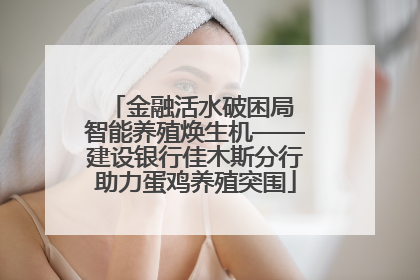 金融活水破困局 智能养殖焕生机——建设银行佳木斯分行助力蛋鸡养殖突围