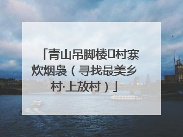 青山吊脚楼 村寨炊烟袅（寻找最美乡村·上敖村）