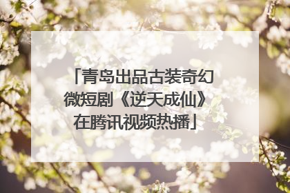 青岛出品古装奇幻微短剧《逆天成仙》在腾讯视频热播