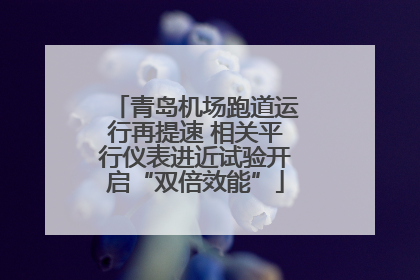 青岛机场跑道运行再提速 相关平行仪表进近试验开启“双倍效能”