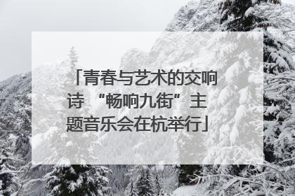 青春与艺术的交响诗 “畅响九街”主题音乐会在杭举行