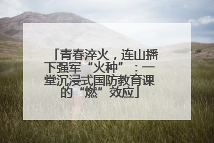 青春淬火，连山播下强军“火种”：一堂沉浸式国防教育课的“燃”效应